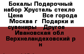 Бокалы Подарочный набор Хрусталь стекло  › Цена ­ 400 - Все города, Москва г. Подарки и сувениры » Другое   . Ивановская обл.,Верхнеландеховский р-н